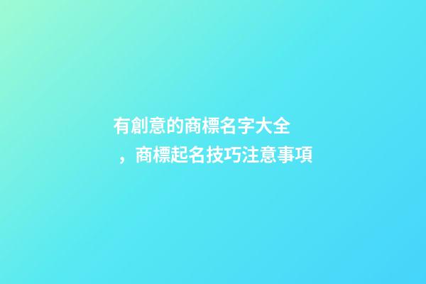 有創意的商標名字大全，商標起名技巧注意事項-第1張-商標起名-玄機派